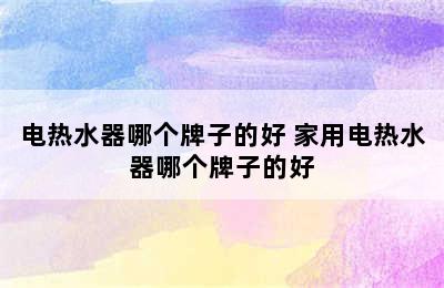 电热水器哪个牌子的好 家用电热水器哪个牌子的好